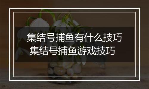 集结号捕鱼有什么技巧 集结号捕鱼游戏技巧