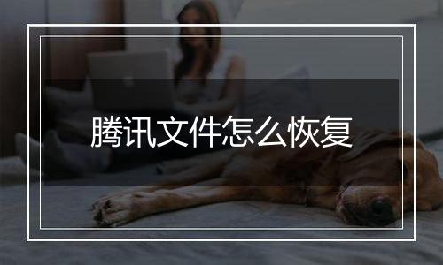 腾讯文件怎么恢复