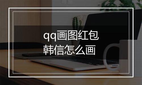 qq画图红包韩信怎么画