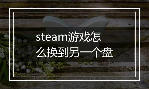 steam游戏怎么换到另一个盘