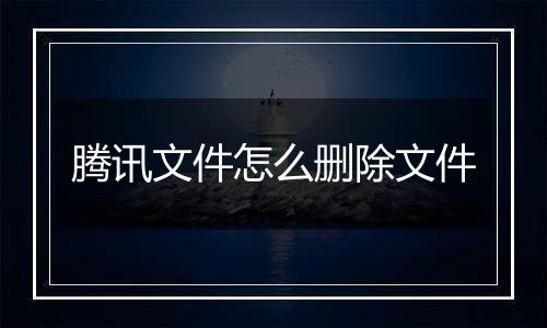 腾讯文件怎么删除文件