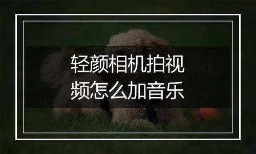 轻颜相机拍视频怎么加音乐