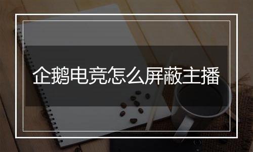 企鹅电竞怎么屏蔽主播