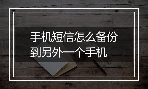 手机短信怎么备份到另外一个手机