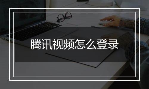 腾讯视频怎么登录