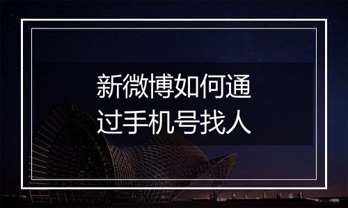 新微博如何通过手机号找人