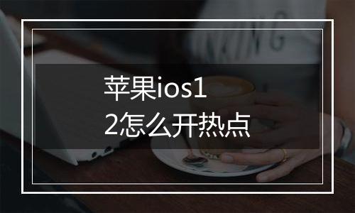苹果ios12怎么开热点