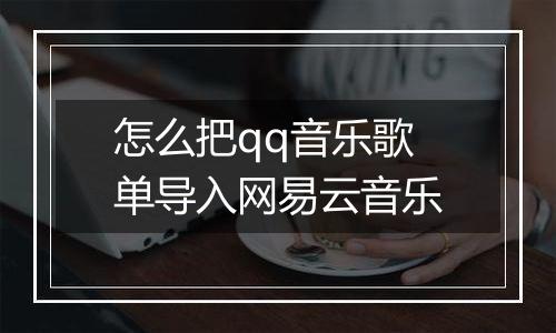 怎么把qq音乐歌单导入网易云音乐