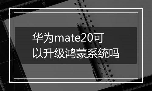 华为mate20可以升级鸿蒙系统吗