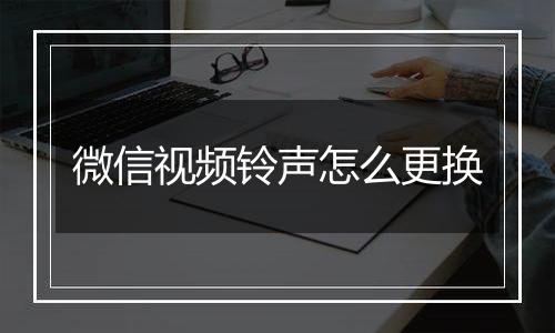 微信视频铃声怎么更换