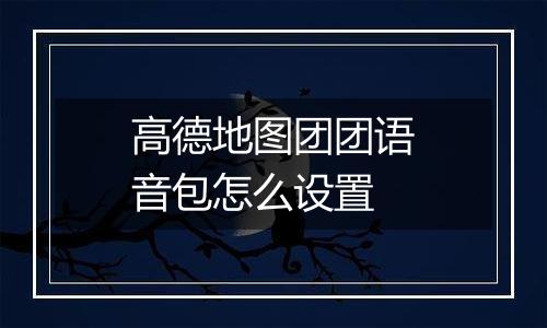 高德地图团团语音包怎么设置