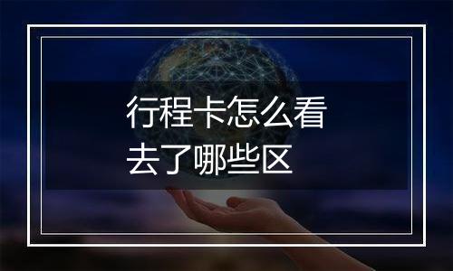 行程卡怎么看去了哪些区