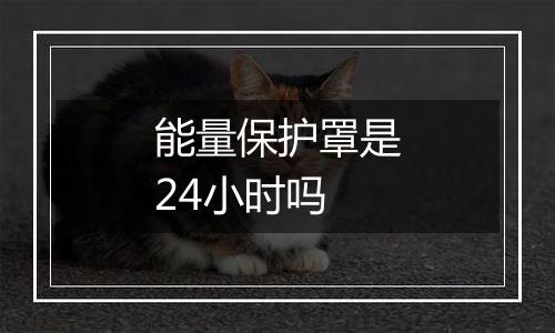能量保护罩是24小时吗