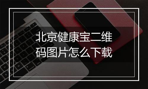 北京健康宝二维码图片怎么下载