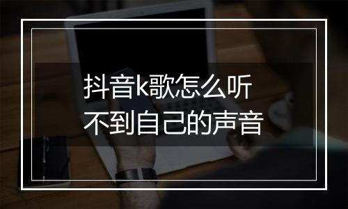 抖音k歌怎么听不到自己的声音