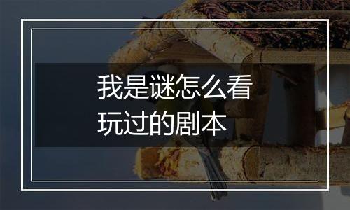 我是谜怎么看玩过的剧本