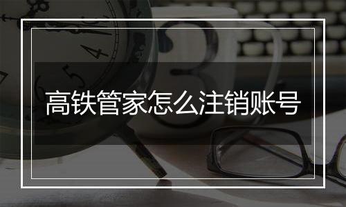 高铁管家怎么注销账号