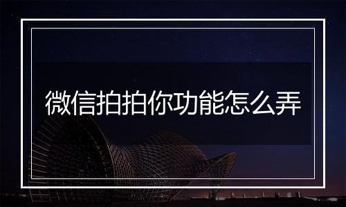 微信拍拍你功能怎么弄