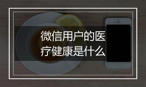 微信用户的医疗健康是什么