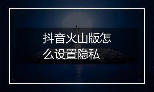 抖音火山版怎么设置隐私