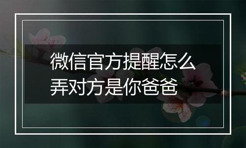 微信官方提醒怎么弄对方是你爸爸