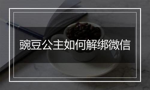 豌豆公主如何解绑微信