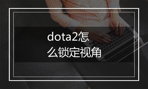 dota2怎么锁定视角