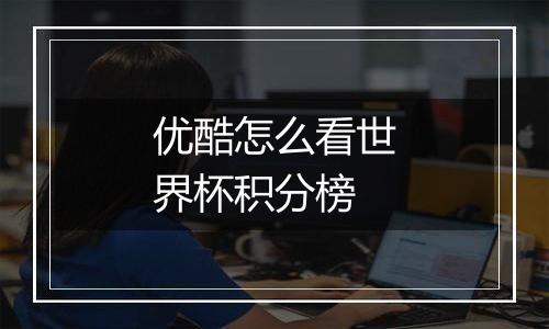 优酷怎么看世界杯积分榜