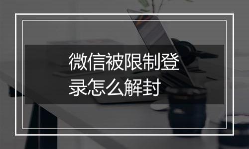 微信被限制登录怎么解封