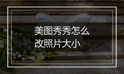 美图秀秀怎么改照片大小