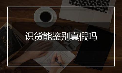 识货能鉴别真假吗