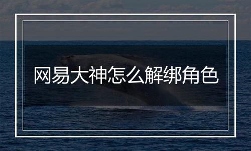 网易大神怎么解绑角色