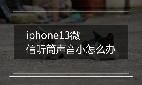 iphone13微信听筒声音小怎么办
