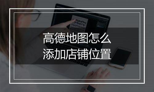 高德地图怎么添加店铺位置