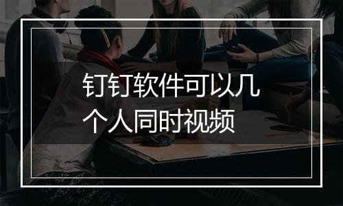 钉钉软件可以几个人同时视频