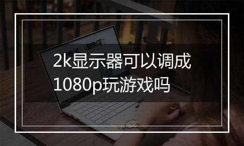 2k显示器可以调成1080p玩游戏吗