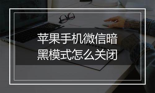 苹果手机微信暗黑模式怎么关闭