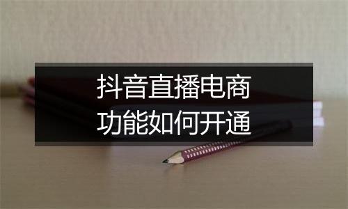 抖音直播电商功能如何开通