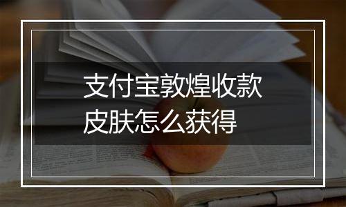 支付宝敦煌收款皮肤怎么获得