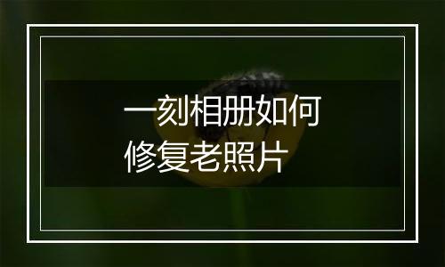 一刻相册如何修复老照片