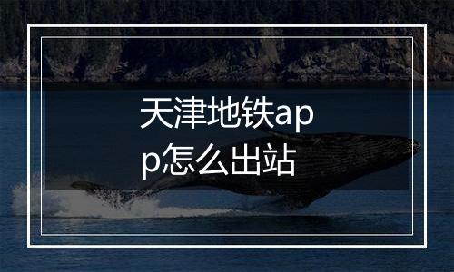 天津地铁app怎么出站