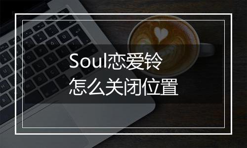 Soul恋爱铃怎么关闭位置