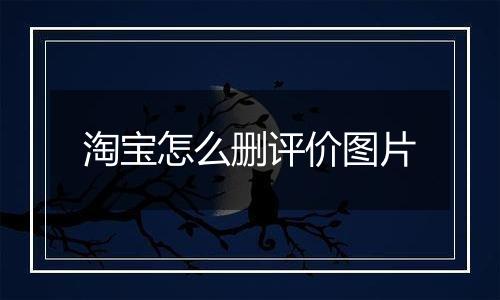 淘宝怎么删评价图片