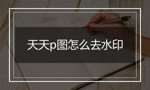 天天p图怎么去水印