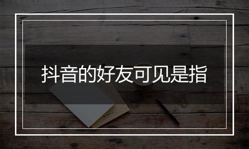 抖音的好友可见是指