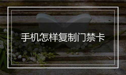 手机怎样复制门禁卡