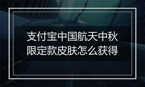 支付宝中国航天中秋限定款皮肤怎么获得