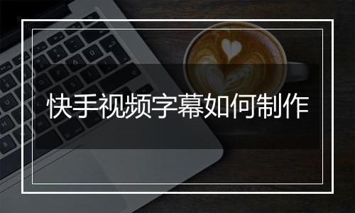 快手视频字幕如何制作