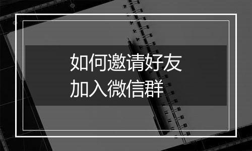 如何邀请好友加入微信群
