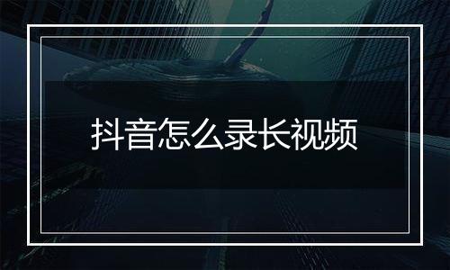 抖音怎么录长视频